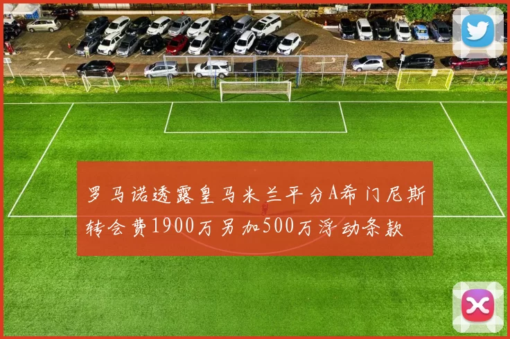 罗马诺透露皇马米兰平分A希门尼斯转会费1900万另加500万浮动条款